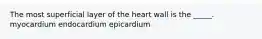 The most superficial layer of the heart wall is the _____. myocardium endocardium epicardium