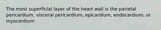 The most superficial layer of the heart wall is the parietal pericardium, visceral pericardium, epicardium, endocardium, or myocardium