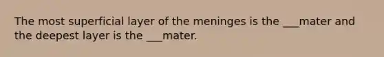 The most superficial layer of the meninges is the ___mater and the deepest layer is the ___mater.