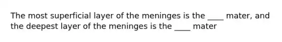 The most superficial layer of the meninges is the ____ mater, and the deepest layer of the meninges is the ____ mater