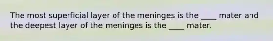 The most superficial layer of the meninges is the ____ mater and the deepest layer of the meninges is the ____ mater.