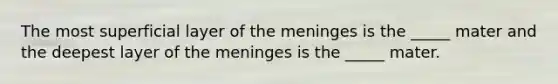 The most superficial layer of the meninges is the _____ mater and the deepest layer of the meninges is the _____ mater.