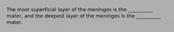 The most superficial layer of the meninges is the __________ mater, and the deepest layer of the meninges is the __________ mater.