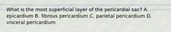 What is the most superficial layer of the pericardial sac? A. epicardium B. fibrous pericardium C. parietal pericardium D. visceral pericardium