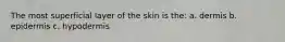 The most superficial layer of the skin is the: a. dermis b. epidermis c. hypodermis