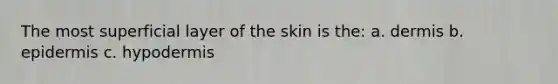 The most superficial layer of the skin is the: a. dermis b. epidermis c. hypodermis