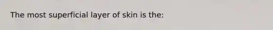 The most superficial layer of skin is the: