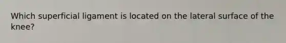 Which superficial ligament is located on the lateral surface of the knee?