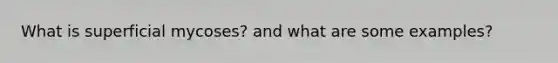 What is superficial mycoses? and what are some examples?