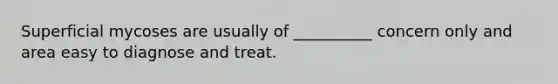 Superficial mycoses are usually of __________ concern only and area easy to diagnose and treat.