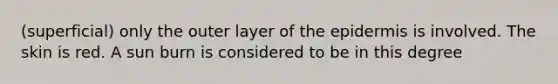 (superficial) only the outer layer of the epidermis is involved. The skin is red. A sun burn is considered to be in this degree