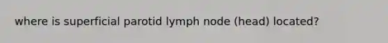 where is superficial parotid lymph node (head) located?