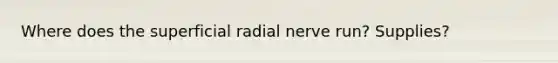 Where does the superficial radial nerve run? Supplies?