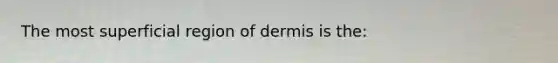 The most superficial region of dermis is the: