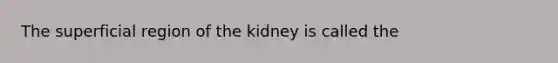 The superficial region of the kidney is called the