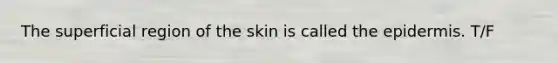 The superficial region of the skin is called the epidermis. T/F