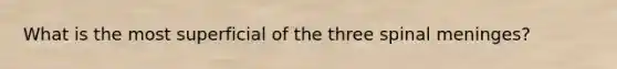 What is the most superficial of the three spinal meninges?