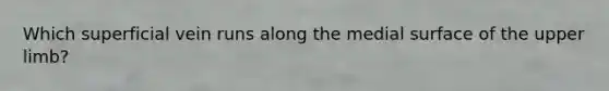 Which superficial vein runs along the medial surface of the <a href='https://www.questionai.com/knowledge/kJyXBSF4I2-upper-limb' class='anchor-knowledge'>upper limb</a>?