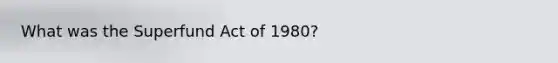 What was the Superfund Act of 1980?