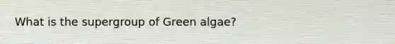 What is the supergroup of Green algae?