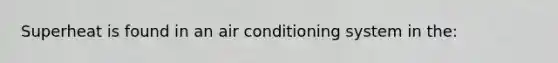 Superheat is found in an air conditioning system in the: