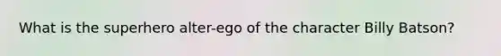 What is the superhero alter-ego of the character Billy Batson?