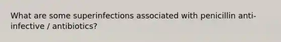 What are some superinfections associated with penicillin anti-infective / antibiotics?