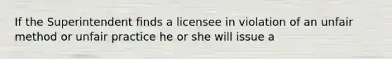 If the Superintendent finds a licensee in violation of an unfair method or unfair practice he or she will issue a