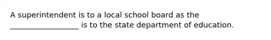 A superintendent is to a local school board as the __________________ is to the state department of education.