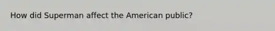 How did Superman affect the American public?