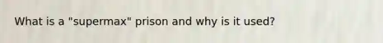 What is a "supermax" prison and why is it used?