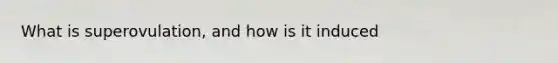What is superovulation, and how is it induced