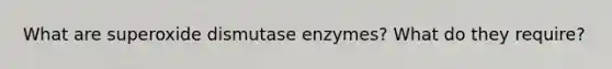 What are superoxide dismutase enzymes? What do they require?