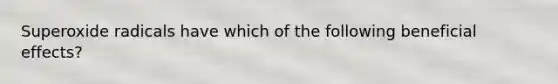 Superoxide radicals have which of the following beneficial effects?