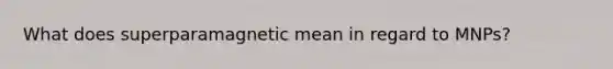 What does superparamagnetic mean in regard to MNPs?