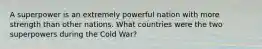 A superpower is an extremely powerful nation with more strength than other nations. What countries were the two superpowers during the Cold War?