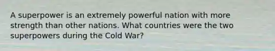 A superpower is an extremely powerful nation with more strength than other nations. What countries were the two superpowers during the Cold War?