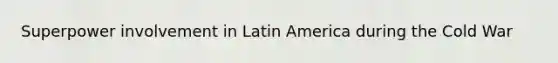 Superpower involvement in Latin America during the Cold War