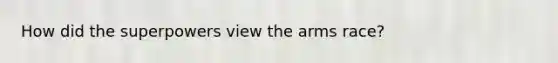 How did the superpowers view the arms race?