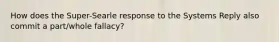 How does the Super-Searle response to the Systems Reply also commit a part/whole fallacy?