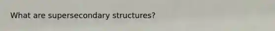 What are super<a href='https://www.questionai.com/knowledge/kRddrCuqpV-secondary-structure' class='anchor-knowledge'>secondary structure</a>s?