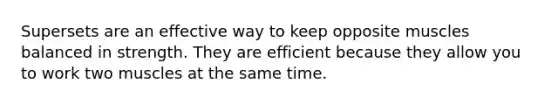 Supersets are an effective way to keep opposite muscles balanced in strength. They are efficient because they allow you to work two muscles at the same time.