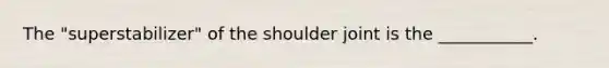 The "superstabilizer" of the shoulder joint is the ___________.