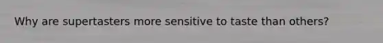 Why are supertasters more sensitive to taste than others?