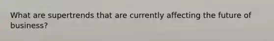 What are supertrends that are currently affecting the future of business?