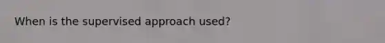 When is the supervised approach used?