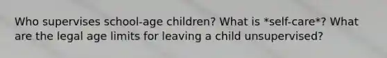 Who supervises school-age children? What is *self-care*? What are the legal age limits for leaving a child unsupervised?