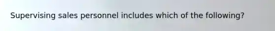 Supervising sales personnel includes which of the following?