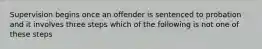 Supervision begins once an offender is sentenced to probation and it involves three steps which of the following is not one of these steps