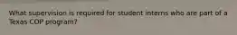 What supervision is required for student interns who are part of a Texas COP program?